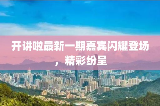 開講啦最新一期嘉賓閃耀登場(chǎng)，精彩紛呈