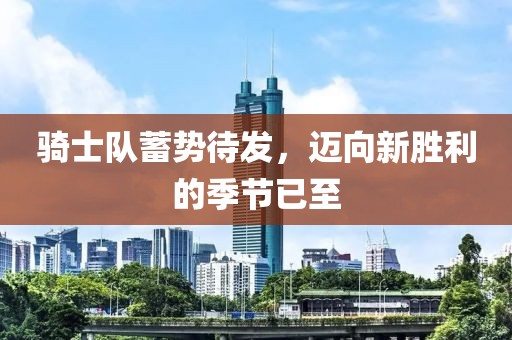 騎士隊蓄勢待發(fā)，邁向新勝利的季節(jié)已至