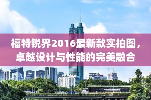福特銳界2016最新款實(shí)拍圖，卓越設(shè)計(jì)與性能的完美融合