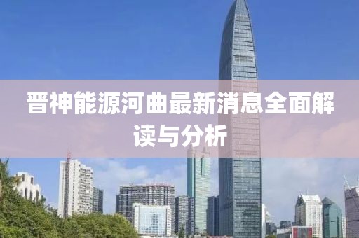 晉神能源河曲最新消息全面解讀與分析