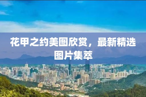 花甲之約美圖欣賞，最新精選圖片集萃