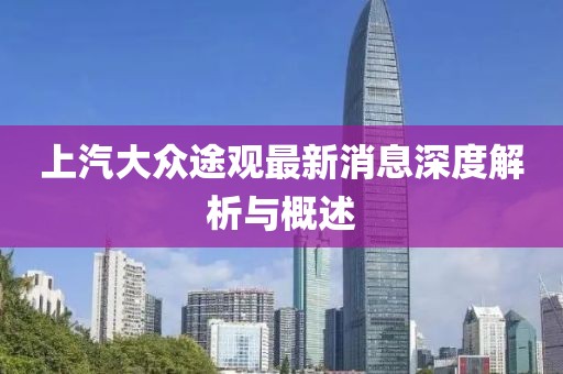 上汽大眾途觀最新消息深度解析與概述