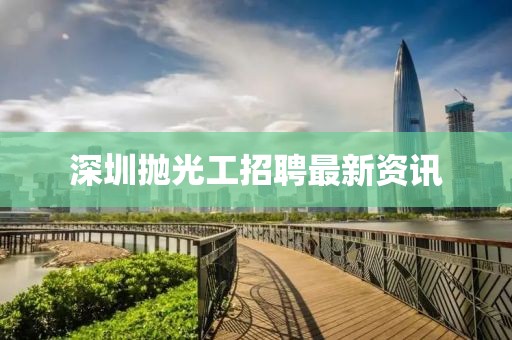 深圳拋光工招聘最新資訊