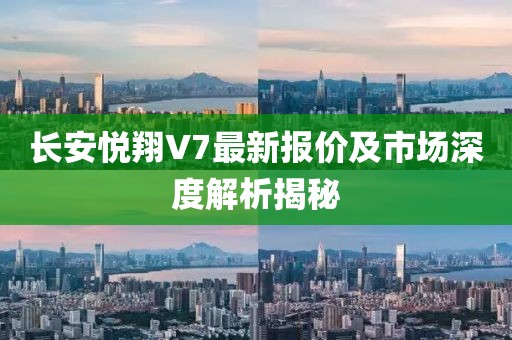長安悅翔V7最新報(bào)價及市場深度解析揭秘