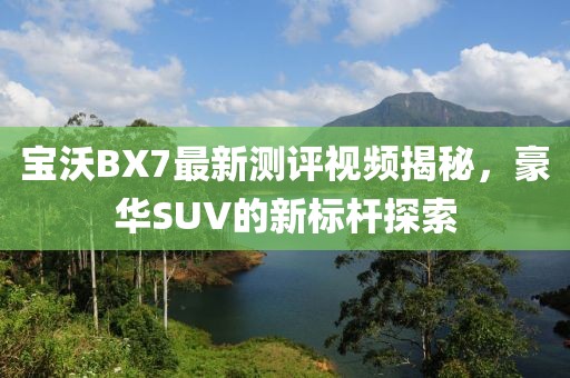 寶沃BX7最新測評視頻揭秘，豪華SUV的新標桿探索