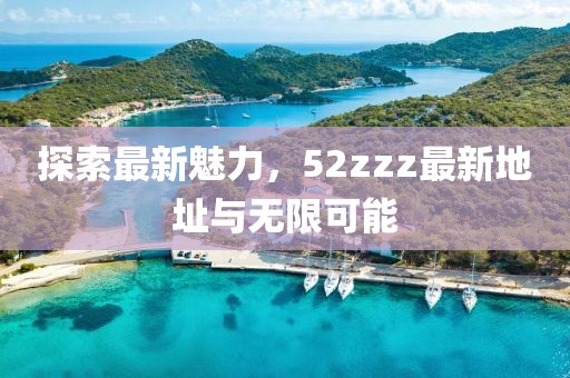 探索最新魅力，52zzz最新地址與無(wú)限可能