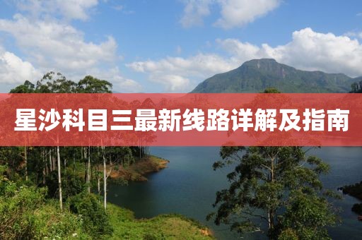 星沙科目三最新線路詳解及指南