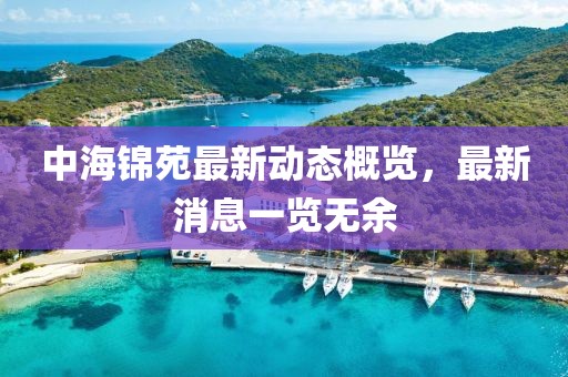 中海錦苑最新動態(tài)概覽，最新消息一覽無余