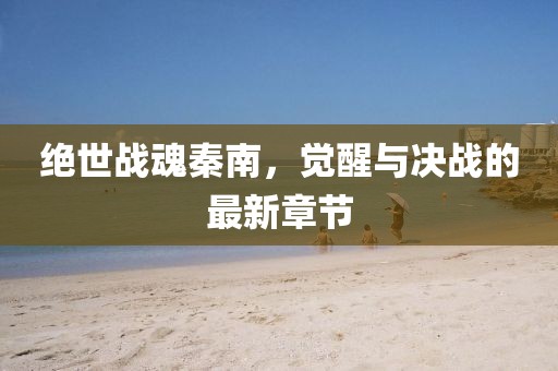絕世戰(zhàn)魂秦南，覺醒與決戰(zhàn)的最新章節(jié)