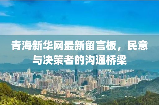 青海新華網(wǎng)最新留言板，民意與決策者的溝通橋梁