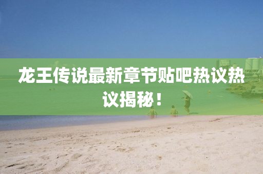 龍王傳說最新章節(jié)貼吧熱議熱議揭秘！
