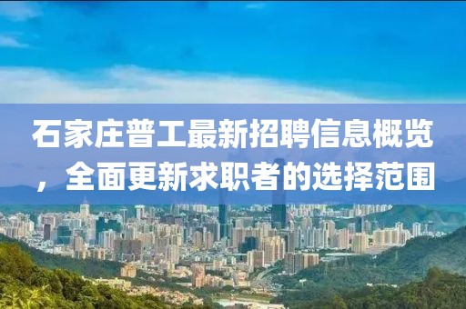 石家莊普工最新招聘信息概覽，全面更新求職者的選擇范圍
