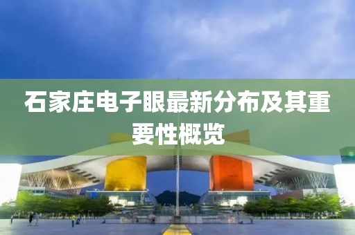 石家莊電子眼最新分布及其重要性概覽