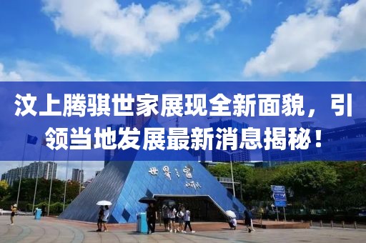 汶上騰騏世家展現(xiàn)全新面貌，引領當?shù)匕l(fā)展最新消息揭秘！