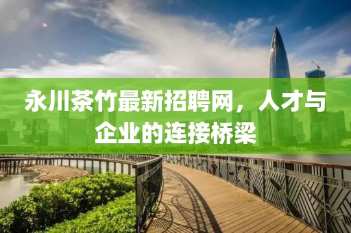 永川茶竹最新招聘網(wǎng)，人才與企業(yè)的連接橋梁