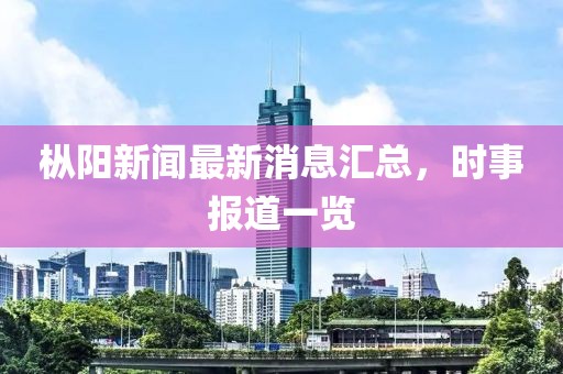 樅陽新聞最新消息匯總，時(shí)事報(bào)道一覽