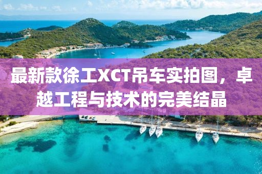 最新款徐工XCT吊車實(shí)拍圖，卓越工程與技術(shù)的完美結(jié)晶