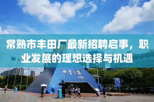常熟市豐田廠最新招聘啟事，職業(yè)發(fā)展的理想選擇與機(jī)遇