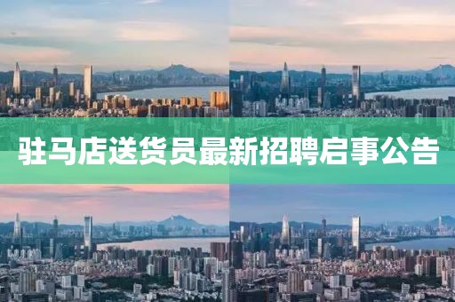 駐馬店送貨員最新招聘啟事公告