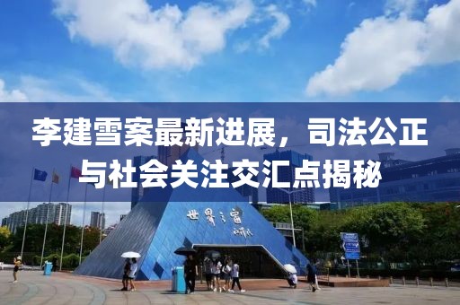 李建雪案最新進(jìn)展，司法公正與社會(huì)關(guān)注交匯點(diǎn)揭秘