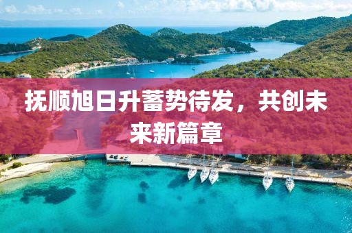 撫順旭日升蓄勢待發(fā)，共創(chuàng)未來新篇章