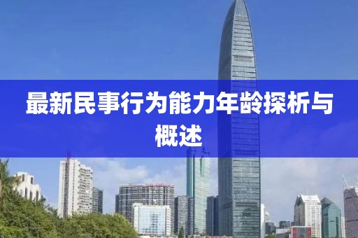最新民事行為能力年齡探析與概述