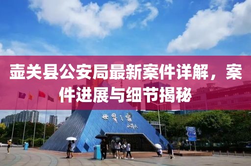壺關(guān)縣公安局最新案件詳解，案件進(jìn)展與細(xì)節(jié)揭秘