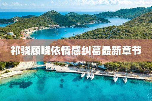 祁驍顧曉依情感糾葛最新章節(jié)
