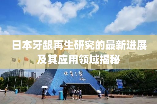 日本牙齦再生研究的最新進展及其應(yīng)用領(lǐng)域揭秘