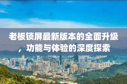 老板鎖屏最新版本的全面升級(jí)，功能與體驗(yàn)的深度探索