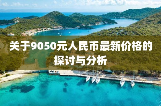 關于9050元人民幣最新價格的探討與分析