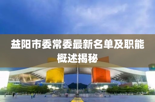 益陽市委常委最新名單及職能概述揭秘