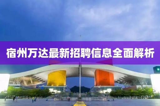 宿州萬達最新招聘信息全面解析