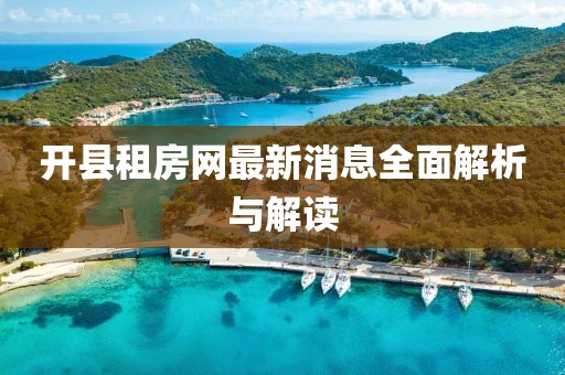 開(kāi)縣租房網(wǎng)最新消息全面解析與解讀