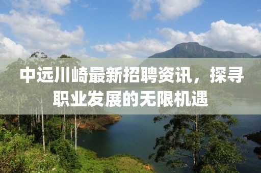 中遠(yuǎn)川崎最新招聘資訊，探尋職業(yè)發(fā)展的無限機(jī)遇