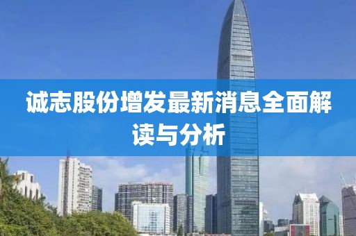 誠(chéng)志股份增發(fā)最新消息全面解讀與分析