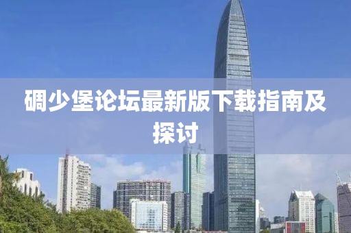 碉少堡論壇最新版下載指南及探討