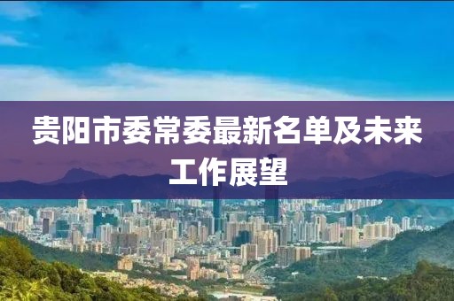 貴陽市委常委最新名單及未來工作展望