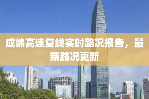成綿高速?gòu)?fù)線實(shí)時(shí)路況報(bào)告，最新路況更新
