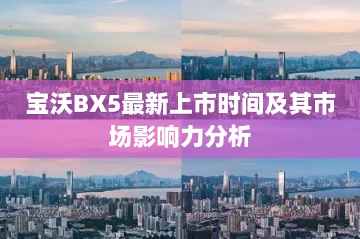 寶沃BX5最新上市時間及其市場影響力分析