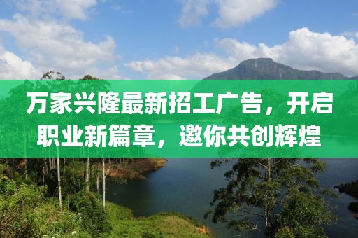 萬家興隆最新招工廣告，開啟職業(yè)新篇章，邀你共創(chuàng)輝煌