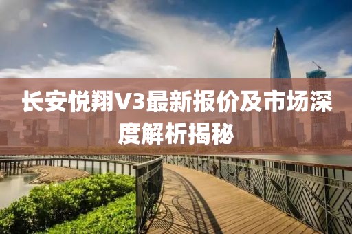 長安悅翔V3最新報(bào)價(jià)及市場深度解析揭秘