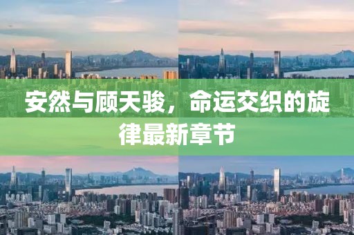 安然與顧天駿，命運(yùn)交織的旋律最新章節(jié)