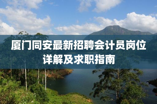 廈門同安最新招聘會計員崗位詳解及求職指南