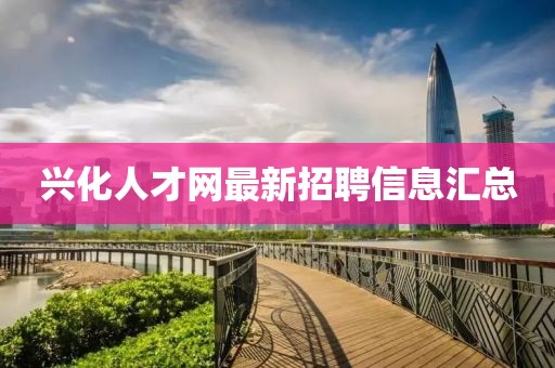 興化人才網(wǎng)最新招聘信息匯總