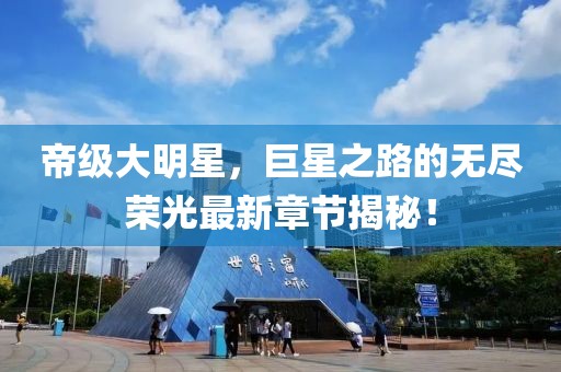帝級大明星，巨星之路的無盡榮光最新章節(jié)揭秘！