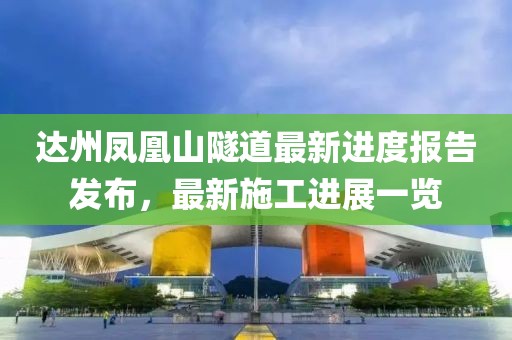 達(dá)州鳳凰山隧道最新進(jìn)度報告發(fā)布，最新施工進(jìn)展一覽