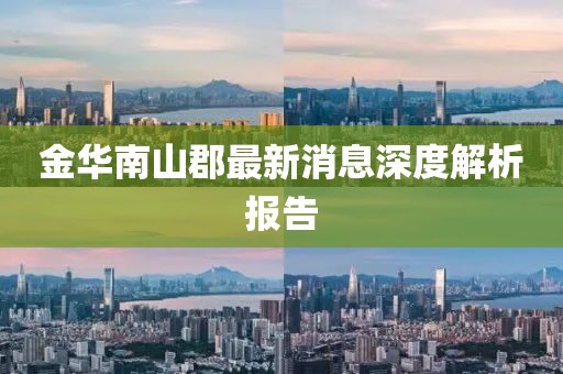 金華南山郡最新消息深度解析報告
