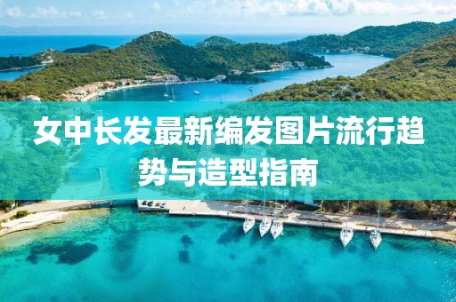 女中長發(fā)最新編發(fā)圖片流行趨勢與造型指南