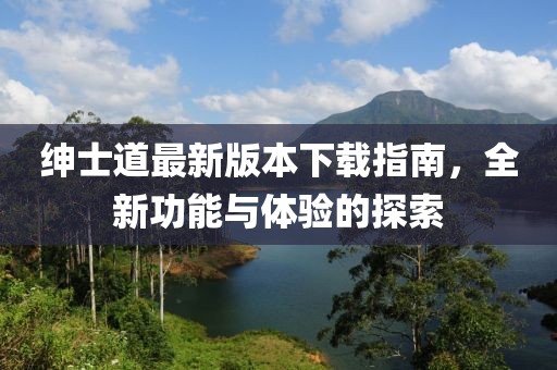 紳士道最新版本下載指南，全新功能與體驗(yàn)的探索